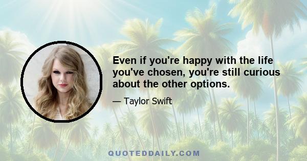 Even if you're happy with the life you've chosen, you're still curious about the other options.