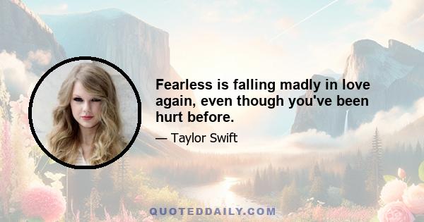 Fearless is falling madly in love again, even though you've been hurt before.