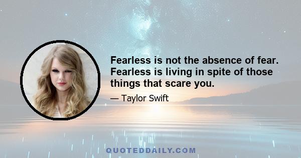 Fearless is not the absence of fear. Fearless is living in spite of those things that scare you.