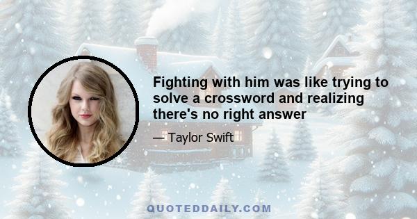 Fighting with him was like trying to solve a crossword and realizing there's no right answer