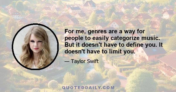 For me, genres are a way for people to easily categorize music. But it doesn't have to define you. It doesn't have to limit you.