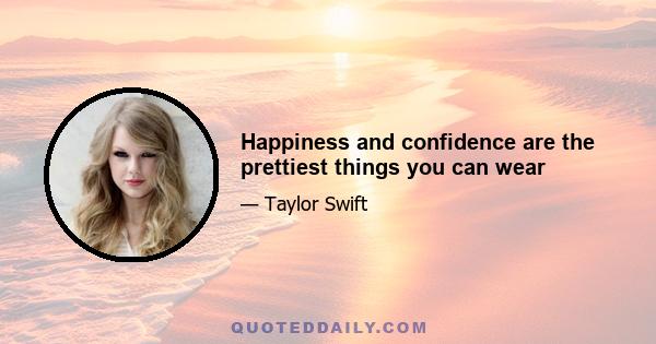 Happiness and confidence are the prettiest things you can wear