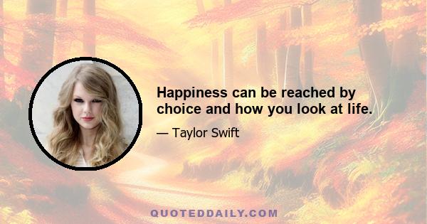 Happiness can be reached by choice and how you look at life.