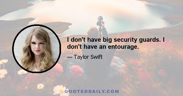 I don't have big security guards. I don't have an entourage.