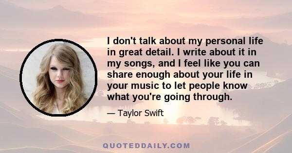 I don't talk about my personal life in great detail. I write about it in my songs, and I feel like you can share enough about your life in your music to let people know what you're going through.