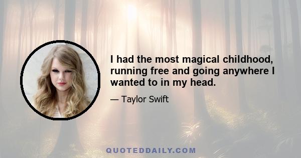 I had the most magical childhood, running free and going anywhere I wanted to in my head.