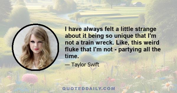 I have always felt a little strange about it being so unique that I'm not a train wreck. Like, this weird fluke that I'm not - partying all the time.