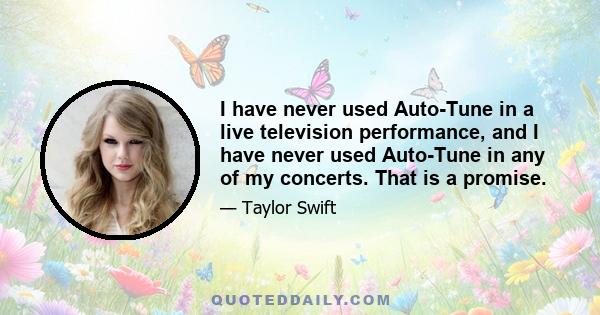 I have never used Auto-Tune in a live television performance, and I have never used Auto-Tune in any of my concerts. That is a promise.