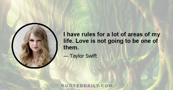 I have rules for a lot of areas of my life. Love is not going to be one of them.