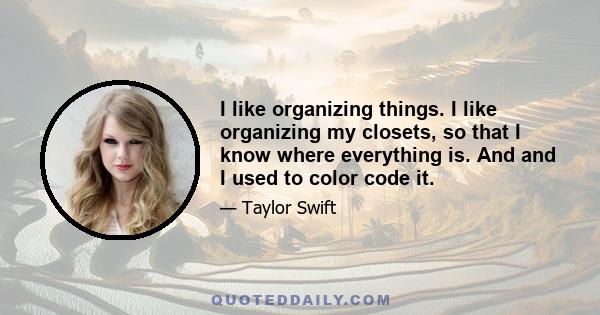 I like organizing things. I like organizing my closets, so that I know where everything is. And and I used to color code it.