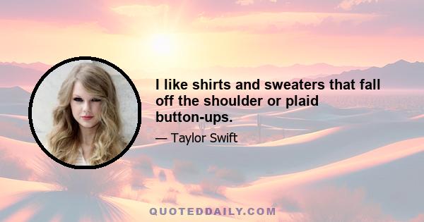 I like shirts and sweaters that fall off the shoulder or plaid button-ups.