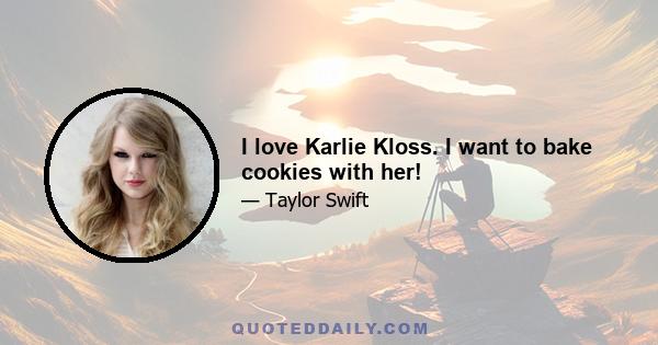 I love Karlie Kloss. I want to bake cookies with her!