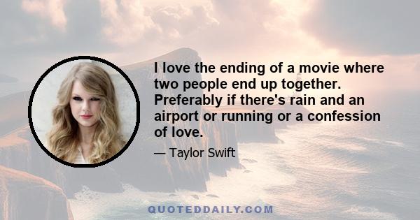 I love the ending of a movie where two people end up together. Preferably if there's rain and an airport or running or a confession of love.