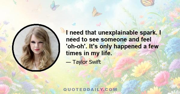 I need that unexplainable spark. I need to see someone and feel 'oh-oh'. It's only happened a few times in my life.