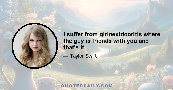 I suffer from girlnextdooritis where the guy is friends with you and that's it.