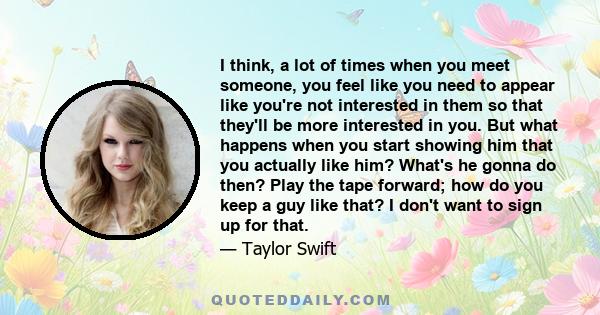 I think, a lot of times when you meet someone, you feel like you need to appear like you're not interested in them so that they'll be more interested in you. But what happens when you start showing him that you actually 