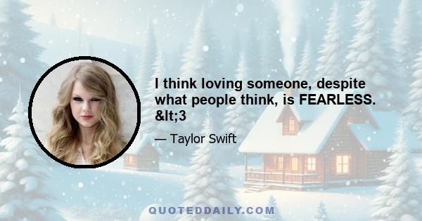 I think loving someone, despite what people think, is FEARLESS. <3