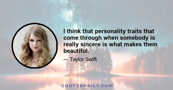 I think that personality traits that come through when somebody is really sincere is what makes them beautiful.