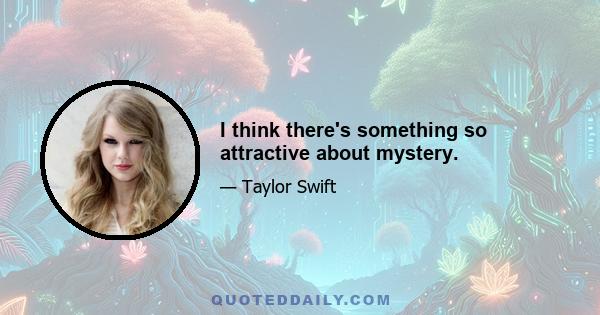 I think there's something so attractive about mystery.