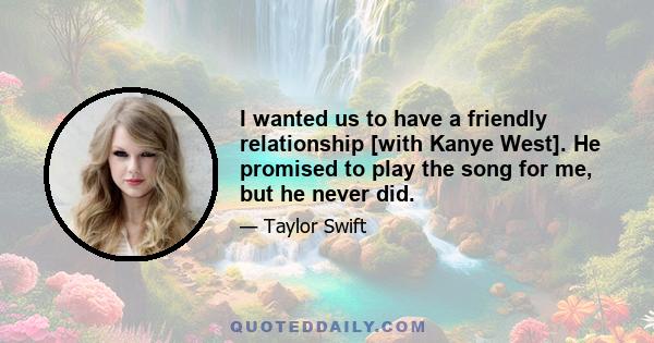 I wanted us to have a friendly relationship [with Kanye West]. He promised to play the song for me, but he never did.