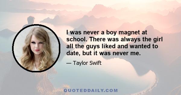 I was never a boy magnet at school. There was always the girl all the guys liked and wanted to date, but it was never me.