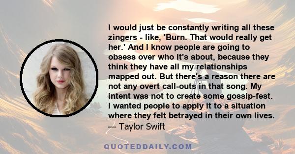 I would just be constantly writing all these zingers - like, 'Burn. That would really get her.' And I know people are going to obsess over who it's about, because they think they have all my relationships mapped out.