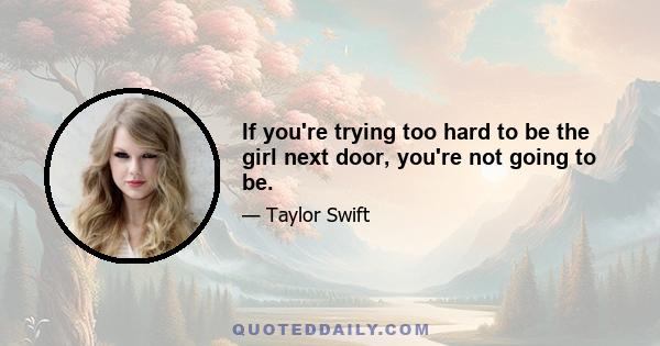 If you're trying too hard to be the girl next door, you're not going to be.