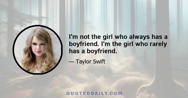 I'm not the girl who always has a boyfriend. I'm the girl who rarely has a boyfriend.