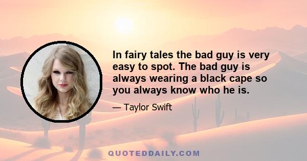 In fairy tales the bad guy is very easy to spot. The bad guy is always wearing a black cape so you always know who he is.