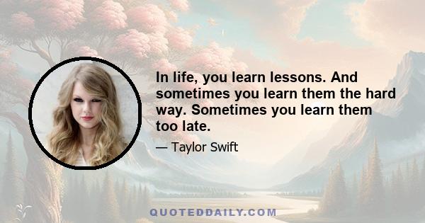 In life, you learn lessons. And sometimes you learn them the hard way. Sometimes you learn them too late.