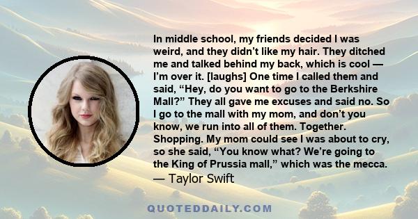 In middle school, my friends decided I was weird, and they didn’t like my hair. They ditched me and talked behind my back, which is cool — I’m over it. [laughs] One time I called them and said, “Hey, do you want to go