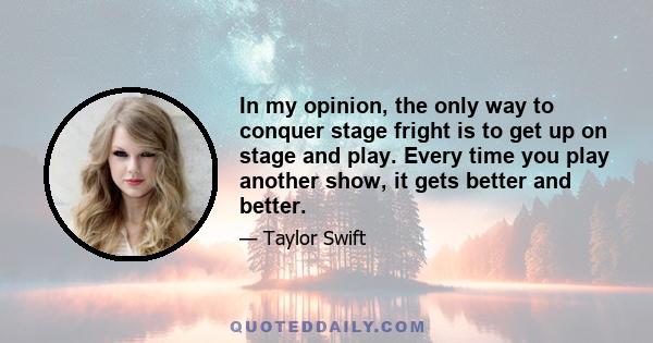 In my opinion, the only way to conquer stage fright is to get up on stage and play. Every time you play another show, it gets better and better.