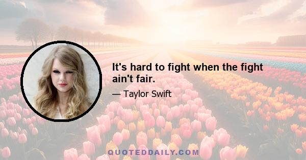 It's hard to fight when the fight ain't fair.