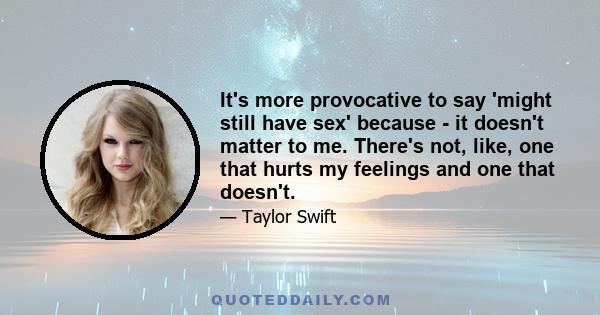 It's more provocative to say 'might still have sex' because - it doesn't matter to me. There's not, like, one that hurts my feelings and one that doesn't.