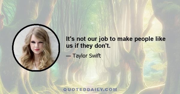 It's not our job to make people like us if they don't.