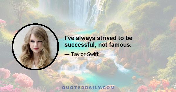 I've always strived to be successful, not famous.