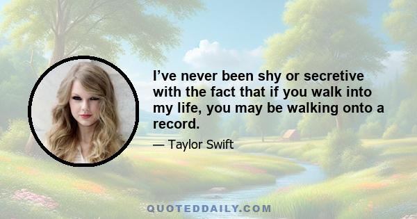 I’ve never been shy or secretive with the fact that if you walk into my life, you may be walking onto a record.