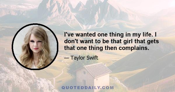 I've wanted one thing in my life. I don't want to be that girl that gets that one thing then complains.