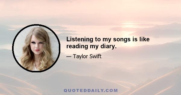 Listening to my songs is like reading my diary.