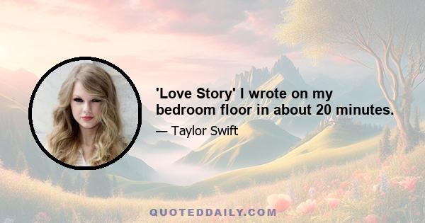 'Love Story' I wrote on my bedroom floor in about 20 minutes.