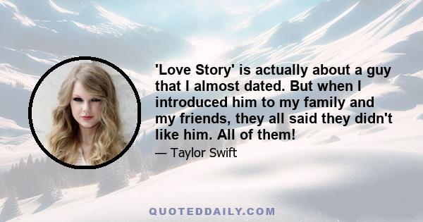 'Love Story' is actually about a guy that I almost dated. But when I introduced him to my family and my friends, they all said they didn't like him. All of them!