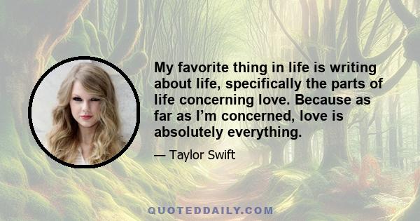 My favorite thing in life is writing about life, specifically the parts of life concerning love. Because as far as I’m concerned, love is absolutely everything.