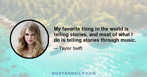 My favorite thing in the world is telling stories, and most of what I do is telling stories through music.