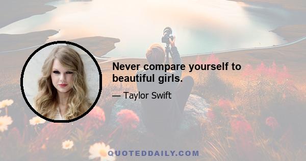 Never compare yourself to beautiful girls.