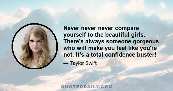 Never never never compare yourself to the beautiful girls. There's always someone gorgeous who will make you feel like you're not. It's a total confidence buster!