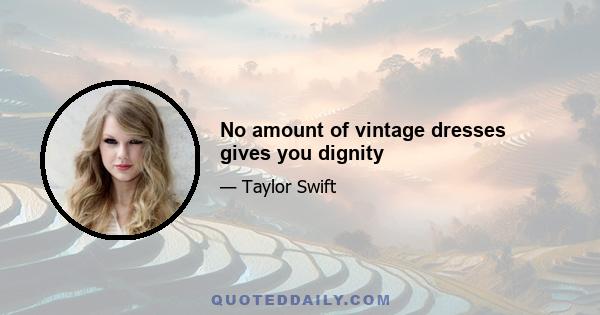 No amount of vintage dresses gives you dignity