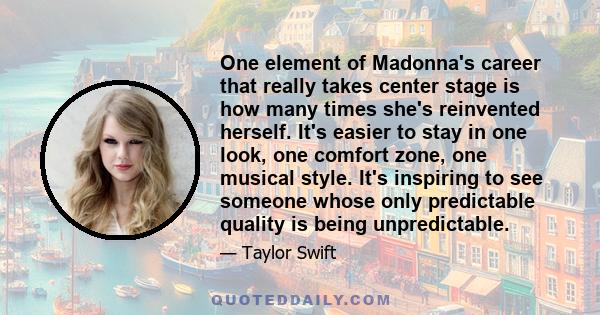 One element of Madonna's career that really takes center stage is how many times she's reinvented herself. It's easier to stay in one look, one comfort zone, one musical style. It's inspiring to see someone whose only