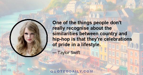 One of the things people don't really recognise about the similarities between country and hip-hop is that they're celebrations of pride in a lifestyle.