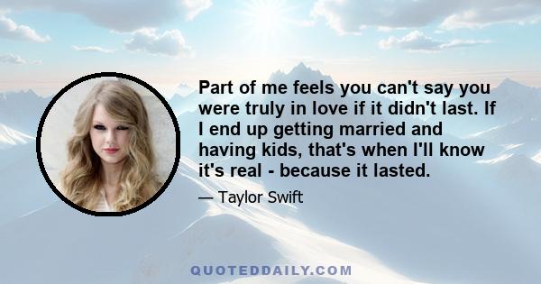 Part of me feels you can't say you were truly in love if it didn't last. If I end up getting married and having kids, that's when I'll know it's real - because it lasted.