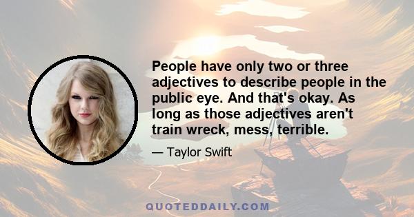 People have only two or three adjectives to describe people in the public eye. And that's okay. As long as those adjectives aren't train wreck, mess, terrible.